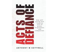 Acts of Defiance: How Self-giving Love Inspires Acts of Grace, Forgiveness, and Compassion