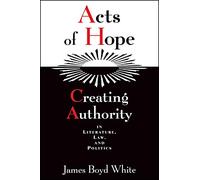 Acts of Hope: Creating Authority in Literature, Law, and Politics