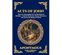 Acts of John: The Lost Apocryphal Text of the Beloved Disciple - Gnostic Mysteries, Divine Miracles & The Secret Teachings of Christ: 24 (Library of Alexandria - Esoteric)