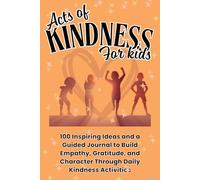 Acts of Kindness for Kids: 100 Inspiring Ideas and a Guided Journal to Build Empathy, Gratitude, and Character Through Daily Kindness Activities