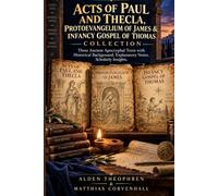 ACTS OF PAUL AND THECLA, PROTOEVANGELIUM OF JAMES & INFANCY GOSPEL OF THOMAS COLLECTION: Three Ancient Apocryphal Texts with Historical Background, Explanatory Notes, Scholarly Insights.