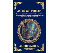 Acts of Philip: The Lost Apocryphal Journey of the Apostle - Mystical Miracles, Ancient Dragons & The Epic Mission to the Pagan World (Large Print Deluxe Hardcover Edition For Easy Reading) (26)