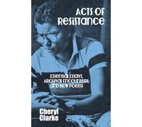 Acts of Resistance: Essential Essays, Archival Encounters, and New Poems