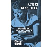Acts of Resistance: Essential Essays, Archival Encounters, and New Poems
