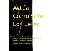 Actúa Como Si Ya Lo Fueras: El Cuaderno de Trabajo Definitivo de Ley de Asunción y Creación de Identidad para Diseñar tu Alter Ego y Dominar tu Realidad.