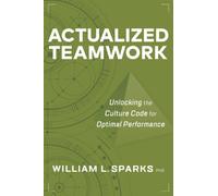 Actualized Teamwork : Unlocking the Culture Code for Optimal Performance