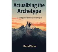 Actualizing the Archetype: A Field Guide to Masculine Energies