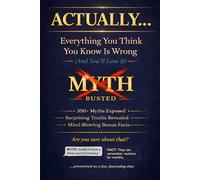 ACTUALLY... Everything You Think You Know Is Wrong (And You'll Love It): 350+ Myths Exposed, Surprising Truths Revealed, and Mind-Blowing Bonus Facts ... Smartest Person in Any Room (Read It & Weep)