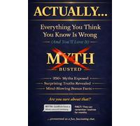 ACTUALLY... Everything You Think You Know Is Wrong (And You'll Love It): 350+ Myths Exposed, Surprising Truths Revealed, and Mind-Blowing Bonus Facts ... Smartest Person in Any Room (Read It & Weep)