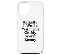 Actually I Would Wish This On My Worst Enemy Worst Enemy Case for iPhone 12/12 Pro