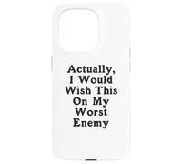 Actually I Would Wish This On My Worst Enemy Worst Enemy Case for iPhone 15 Pro