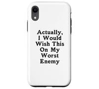 Actually I Would Wish This On My Worst Enemy Worst Enemy Case for iPhone XR