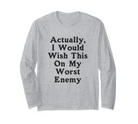 Actually I Would Wish This On My Worst Enemy Worst Enemy Long Sleeve T-Shirt