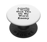 Actually I Would Wish This On My Worst Enemy Worst Enemy PopSockets Adhesive PopGrip