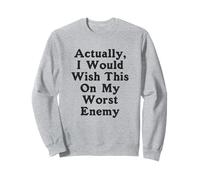 Actually I Would Wish This On My Worst Enemy Worst Enemy Sweatshirt