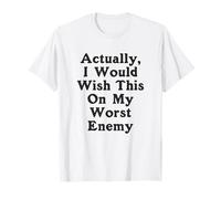 Actually I Would Wish This On My Worst Enemy Worst Enemy T-Shirt