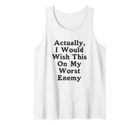 Actually I Would Wish This On My Worst Enemy Worst Enemy Tank Top