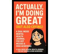 Actually, I'm Doing Great (But Also Crying): A Dual Mood Mental Health Journal for Hot Messes & High Achievers