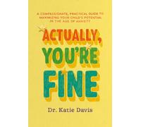 Actually, You're Fine : A Compassionate, Practical Guide to Maximizing Your Child’s Potential in the Age of Anxiety