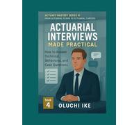 Actuarial Interviews Made Practical: How to Answer Technical, Behavioral, and Case Questions (Actuary Mastery Series III - From Actuarial Exams to Actuarial Careers)