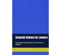 Actuarial Science for Lawyers: How to Understand, Question, and Use Numbers in Litigation (Practical Actuarial Science (Three Volumes))
