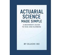 Actuarial Science Made Simple: A Beginner’s Guide to Risk and Numbers