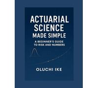 Actuarial Science Made Simple: A Beginner’s Guide to Risk and Numbers