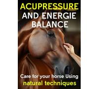 Acupressure and the Horse's Energy Balance: Care for your horse using natural techniques, équine shiatsu and acupressure guide for communication, ... for equine care, training and balance