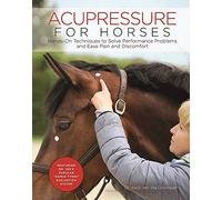 Acupressure for Horses: Hands-On Techniques to Solve Performance Problems and Ease Pain and Discomfort