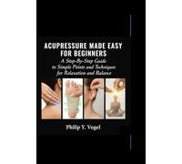 ACUPRESSURE MADE EASY FOR BEGINNERS: A Step-By-Step Guide to Simple Points and Techniques for Relaxation and Balance