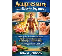 ACUPRESSURE MADE EASY FOR BEGINNERS: A Step-by-step, Science-Backed Guide to Reduce Stress, Reduce Pain, Boost Energy and Improve Sleep With Simple ... Plans, and Self-care Tools for Busy People.