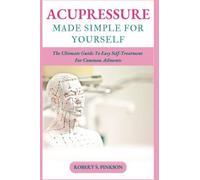 ACUPRESSURE MADE SIMPLE FOR YOURSELF: The Ultimate Guide To Easy Self-Treatment For Common Ailments