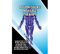 Acupressure Massage Therapy: Acupressure Point to Calm the Mind, Acupressure for Low-Back Pain, Stress, Insomnia/Sleep, Anxiety, Anti-aging, Headache and Get Rid of Common Pains at Home