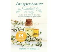 Acupressure with Essential Oils: A Self-Care Guide to Enhance Your Health and Lift Your Spirit--With 24 Common Conditions