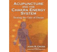 Acupuncture and the Chakra Energy System: Treating the Cause of Disease