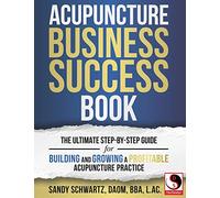 Acupuncture Business Success Book: The Ultimate Step-by-Step Guide for Building and Growing a Profitable Acupuncture Practice
