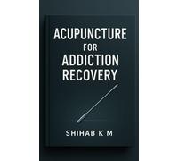 Acupuncture for Addiction Recovery: A Professional Guide to Overcoming Drug and Alcohol Dependence with Traditional Chinese Medicine