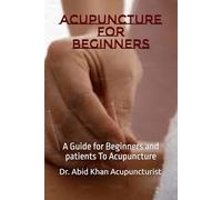 ACUPUNCTURE FOR BEGINNERS: A Guide for Beginners and patients To Acupuncture