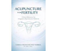 Acupuncture for Fertility: A Clinical Reference for Integrative Reproductive Medicine (Clinical Edition - Volume 1)