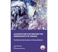 ACUPUNCTURE FOR TREATING THE HIDDEN ROOTS OF DISEASE: The Mind and the Emotions in Chinese Medicine