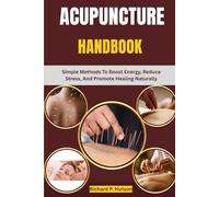 ACUPUNCTURE HANDBOOK: Simple Methods To Boost Energy, Reduce Stress, And Promote Healing Naturally