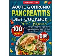 Acute And Chronic Pancreatitis Diet Cookbook for Beginners: 100 Low-Fat Recipes and a 30-Day Recovery Plan to Help Newly Diagnosed Adults Enjoy Simple Meals That Ease Pain and Support Gentle Digestion