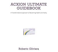 ACXION ULTIMATE GUIDEBOOK: A Transformational approach to Reclaiming Health and Vitality