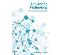 Ad Serving Technology: Understand the marketing revelation that commercialized the Internet