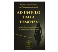 AD UN FILO DALLA DEMENZA: Cronache di una mente che ha lottato per non dimenticare la propria anima