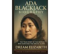 Ada Blackjack Biography: The True Story of the Woman Who Survived the Arctic Alone (BIOGRAPHY OF THE WOMEN WHO DARED SERIES)