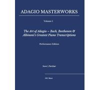 Adagio Masterworks - Volume 5: The Art of Adagio - Bach, Beethoven & Albinoni’s Greatest Piano Transcriptions - Performance Edition (Classical Piano Adagio Masterworks - Complete Piano Edition)