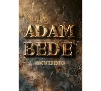 ADAM BEDE (ANNOTATED EDITION): A moral masterpiece exploring faith, destiny, and the courage to be human