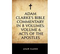 Adam Clarke's Bible Commentary in 8 Volumes: Volume 6, Acts of the Apostles