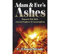 Adam & Eve's Ashes: Magnetic Pole Shift, Ancient Prophecy, and Catastrophism (Book 1)